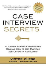 Case Interview Secrets : A Former McKinsey Interviewer Reveals How to Get Multiple Job Offers in Consulting - Victor Cheng