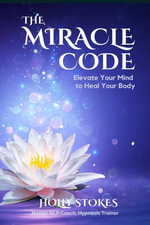 The Miracle Code : Elevate Your Mind to Heal Your Body - Holly Stokes