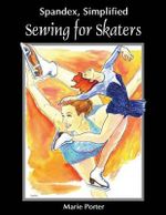 Spandex Simplified : Sewing for Skaters - Marie Porter