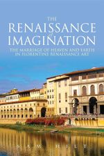 The Renaissance of Imagination : The Marriage of Heaven and Earth in Florentine Renaissance Art - Sam Hilt