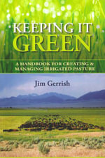 Keeping It Green : A Handbook for Creating & Managing Irrigated Pasture - Jim Gerrish