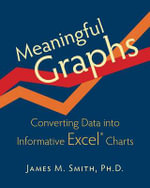 Meaningful Graphs : Converting Data Into Informative Excel Charts - James M Smith