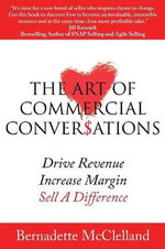 The Art of Commercial Conversations : Drive Revenue. Increase Margins. Sell A Difference. - Bernadette McClelland