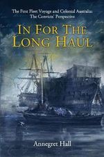 In For The Long Haul : First Fleet Voyage & Colonial Australia: The Convicts' Perspective - Annegret Hall