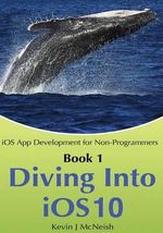 IOS App Development for Non-Programmers : Diving in - IOS App Development for Non-Programmers Series: The Series on How to Create iPhone & iPad Apps - Kevin J McNeish