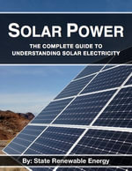 Solar Power : The Complete Guide to Understanding Solar Electricity - State Renewable Energy