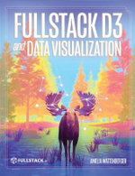 Fullstack D3 and Data Visualization : Build beautiful data visualizations with D3 - Amelia Wattenberger