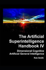 Artificial Superintelligence Handbook : Dimensional Cognitive Artificial General Intelligence - Rob Smith