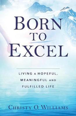 BORN TO EXCEL : Living a Hopeful, Meaningful and Fulfilled Life - Christy O Williams
