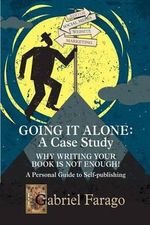 Going It Alone : Why Just Writing Your Book Is Not Enough!: A Personal Guide To Self-Publishing - Gabriel Farago