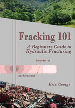 Fracking 101 : A Beginner's Guide to Hydraulic Fracturing - Eric George