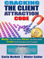 Cracking The Client Attraction Code : Master Your Inner Game, Attract Your Ideal Clients, Create Infinite Abundance And Prosperity - Carla McNeil