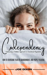 Codependency : Embracing a Holistic Approach to Emotional Regulation (How to Overcome Fear of Abandonment, End People Pleasing) - Joe Dixon