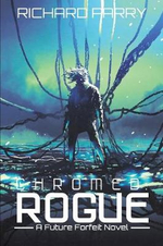 Chromed : Rogue: A Cyberpunk Adventure Epic - Richard Parry