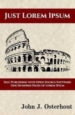 Just Lorem Ipsum : Self-Publishing With Open-Source Software: One Hunderd Pages of Lorem Ipsum - John J Osterhout