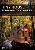 Tiny House Design & Construction Guide : Your Guide to Building a Mortgage Free, Environmentally Sustainable Home - Dan Louche
