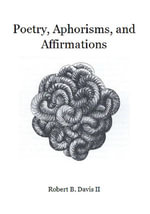 Poetry, Aphorisms, and Affirmations - Robert B Davis II