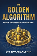 The Golden Algorithm : How to Build Ethical, Profitable AI - Ryan Baltrip