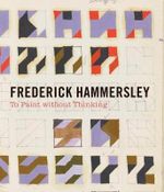 Frederick Hammersley : To Paint without Thinking - Hammersley, Frederick