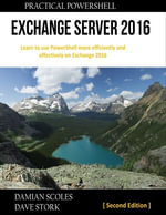 Practical Powershell Exchange Server 2016 : Learn to Use Powershell More Efficiently and Effectively On Exchange 2016 : Second Edition - Damian Scoles