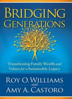 Bridging Generations : Transitioning Family Wealth and Values for a Sustainable Legacy - Amy A. Castoro