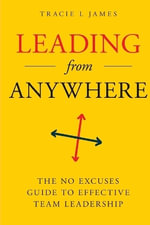 Leading Anywhere : The No Excuses Guide to Effective Team Leadership - Tracie L James