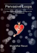 Pervasive Loops : A New Framework for Studying Origin of Life and Consciousness - Muralidhar Ravuri