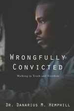 Wrongfully Convicted : Walking In Truth & Freedom - Dr Danarius M Hemphill
