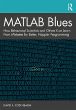 MATLAB Blues : How Behavioral Scientists and Others Can Learn From Mistakes for Better, Happier Programming - David A. Rosenbaum