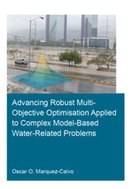 Advancing Robust Multi-Objective Optimisation Applied to Complex Model-Based Water-Related Problems : IHE Delft PhD Thesis Series - Oscar Osvaldo Marquez Calvo