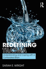 Redefining Trauma : Understanding and Coping with a Cortisoaked Brain - Sarah Wright