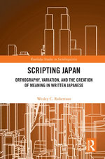 Scripting Japan : Orthography, Variation, and the Creation of Meaning in Written Japanese - Wesley C. Robertson