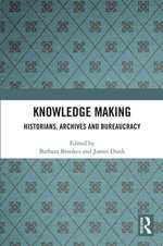 Knowledge Making : Historians, Archives and Bureaucracy - Barbara Brookes