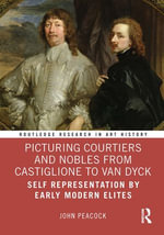 Picturing Courtiers and Nobles from Castiglione to Van Dyck : Self Representation by Early Modern Elites - John Peacock