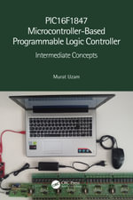 PIC16F1847 Microcontroller-Based Programmable Logic Controller : Intermediate Concepts - Murat Uzam