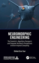 Neuromorphic Engineering : The Scientist's, Algorithms Designer's and Computer Architect's Perspectives on Brain-Inspired Computing - Elishai Ezra Tsur