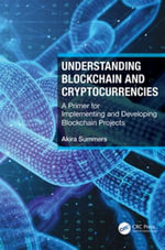 Understanding Blockchain and Cryptocurrencies : A Primer for Implementing and Developing Blockchain Projects - Akira Summers