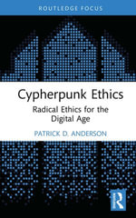 Cypherpunk Ethics : Radical Ethics for the Digital Age - Patrick D. Anderson