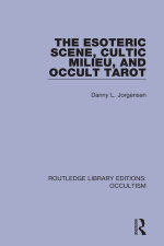 The Esoteric Scene, Cultic Milieu, and Occult Tarot : Routledge Library Editions: Occultism - Danny L. Jorgensen