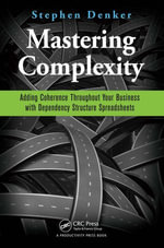 Mastering Complexity : Adding Coherence Throughout Your Business with Dependency Structure Spreadsheets - Stephen Denker