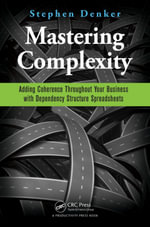 Mastering Complexity : Adding Coherence Throughout Your Business with Dependency Structure Spreadsheets - Stephen Denker