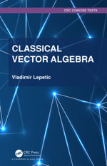 Classical Vector Algebra : Textbooks in Mathematics - Vladimir Lepetic