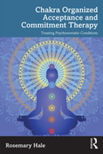 Chakra Organized Acceptance and Commitment Therapy : Treating Psychosomatic Conditions - Rosemary Hale