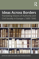 Ideas Across Borders : Translating Visions of Authority and Civil Society in Europe c.1600-1840 - Thomas Munck Gaby Mahlberg