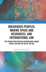 Indigenous Peoples, Marine Space and Resources, and International Law : The Interaction Between International Human Rights Law and the Law of the Sea - Endalew Lijalem Enyew