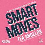 Smart Moves : Simple Ways to Take Control of Your Life - Money, Career, Wellbeing, Love - Téa Angelos