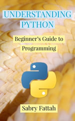 Understanding Python : Beginner's Guide to Programming - Sabry Fattah