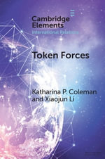 Token Forces : How Tiny Troop Deployments Became Ubiquitous in UN Peacekeeping - Katharina P. Coleman