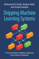 Shipping Machine Learning Systems : A Practical Guide to Building, Deploying, and Scaling in Production - Mohamed El-Geish