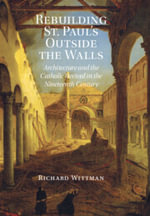 Rebuilding St. Paul's Outside the Walls : Architecture and the Catholic Revival in the 19th Century - Richard Wittman